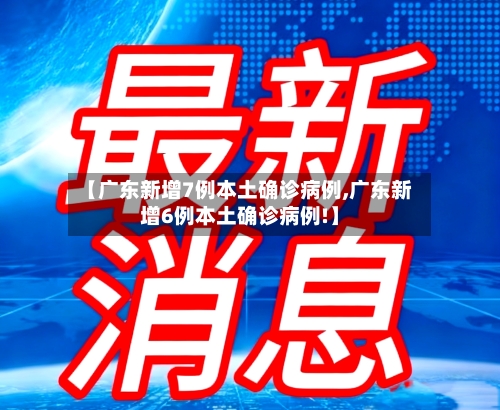 【广东新增7例本土确诊病例,广东新增6例本土确诊病例!】-第2张图片