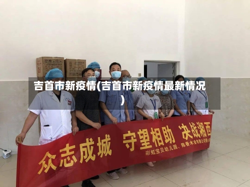 吉首市新疫情(吉首市新疫情最新情况)-第2张图片