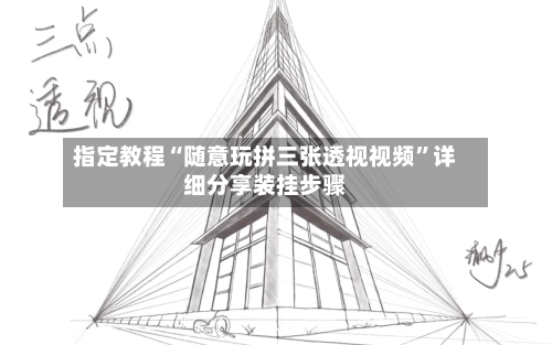 指定教程“随意玩拼三张透视视频”详细分享装挂步骤-第1张图片