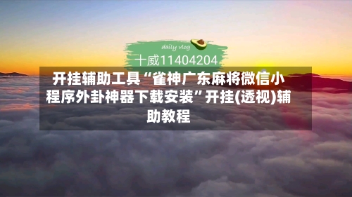 开挂辅助工具“雀神广东麻将微信小程序外卦神器下载安装”开挂(透视)辅助教程-第2张图片