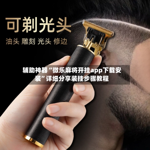 辅助神器“微乐麻将开挂app下载安装	”详细分享装挂步骤教程-第2张图片