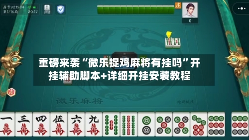 重磅来袭“微乐捉鸡麻将有挂吗”开挂辅助脚本+详细开挂安装教程-第1张图片