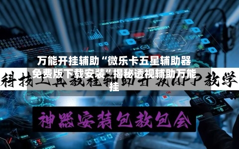 万能开挂辅助“微乐卡五星辅助器免费版下载安装”揭秘透视辅助万能挂-第1张图片