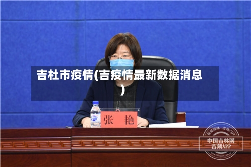 吉杜市疫情(吉疫情最新数据消息)-第3张图片