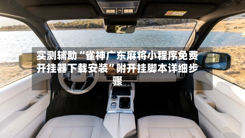 实测辅助“雀神广东麻将小程序免费开挂器下载安装	”附开挂脚本详细步骤-第1张图片