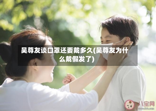 吴尊友谈口罩还要戴多久(吴尊友为什么戴假发了)-第2张图片