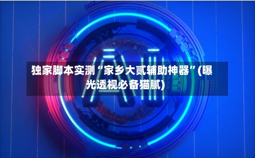 独家脚本实测“家乡大贰辅助神器”(曝光透视必备猫腻)-第1张图片