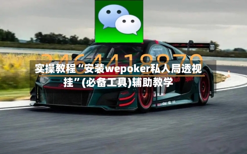 实操教程“安装wepoker私人局透视挂”(必备工具)辅助教学-第1张图片