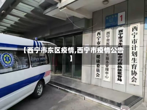 【西宁市东区疫情,西宁市疫情公告】-第2张图片