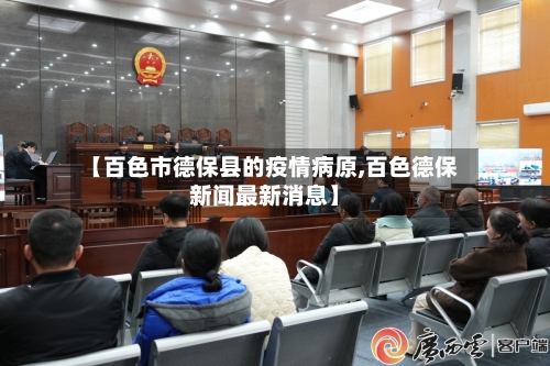 【百色市德保县的疫情病原,百色德保新闻最新消息】-第3张图片