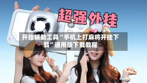 开挂辅助工具“手机上打麻将开挂下载”通用版下载教程-第2张图片