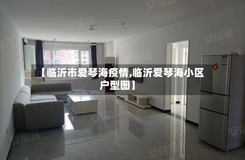 【临沂市爱琴海疫情,临沂爱琴海小区户型图】-第1张图片
