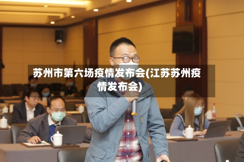苏州市第六场疫情发布会(江苏苏州疫情发布会)-第2张图片
