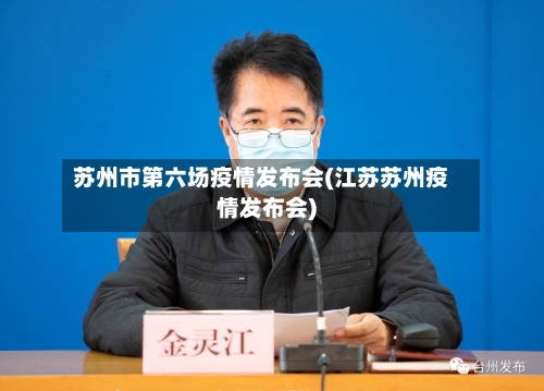 苏州市第六场疫情发布会(江苏苏州疫情发布会)-第1张图片