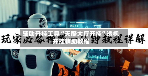 辅助开挂工具“天酷大厅开挂	”透视开挂辅助教程-第1张图片