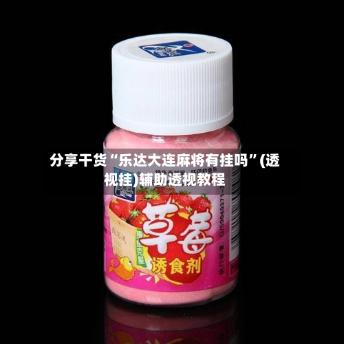 分享干货“乐达大连麻将有挂吗”(透视挂)辅助透视教程-第1张图片