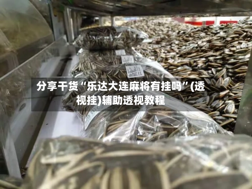 分享干货“乐达大连麻将有挂吗	”(透视挂)辅助透视教程-第2张图片