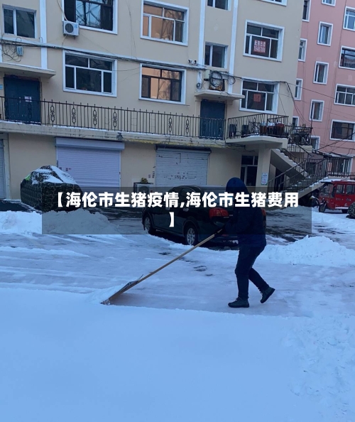 【海伦市生猪疫情,海伦市生猪费用】-第2张图片