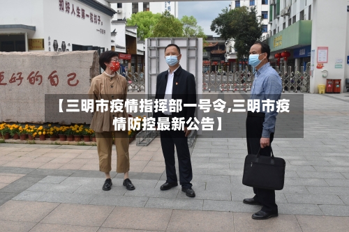 【三明市疫情指挥部一号令,三明市疫情防控最新公告】-第2张图片