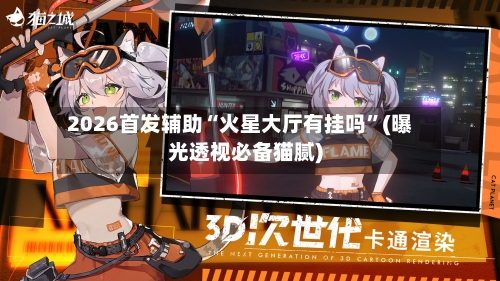2026首发辅助“火星大厅有挂吗”(曝光透视必备猫腻)-第3张图片