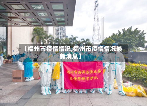 【福州市疫情情况,福州市疫情情况最新消息】-第2张图片
