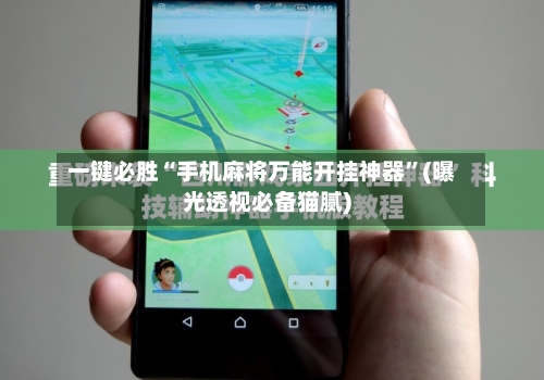 一键必胜“手机麻将万能开挂神器”(曝光透视必备猫腻)-第1张图片