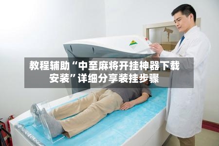 教程辅助“中至麻将开挂神器下载安装”详细分享装挂步骤-第3张图片