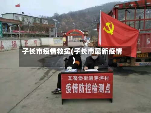 子长市疫情救援(子长市最新疫情)-第2张图片