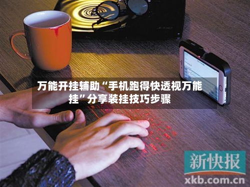 万能开挂辅助“手机跑得快透视万能挂”分享装挂技巧步骤-第2张图片