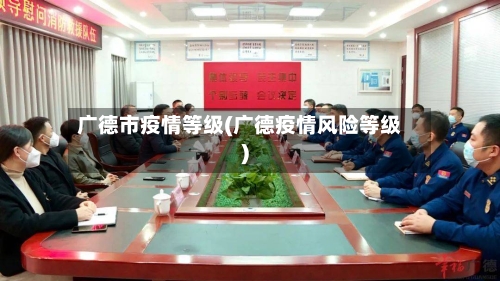 广德市疫情等级(广德疫情风险等级)-第1张图片