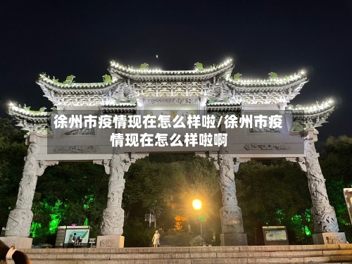 徐州市疫情现在怎么样啦/徐州市疫情现在怎么样啦啊-第2张图片