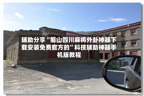 辅助分享“蜀山四川麻将外卦神器下载安装免费官方的	”科技辅助神器手机版教程-第2张图片