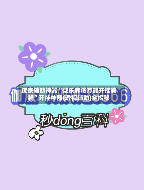 玩家辅助神器“微乐麻将万能开挂教程	”开挂神器{透视辅助}全揭秘-第3张图片