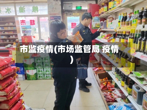 市监疫情(市场监管局 疫情)-第3张图片