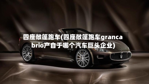 四座敞篷跑车(四座敞篷跑车grancabrio产自于哪个汽车巨头企业)-第1张图片