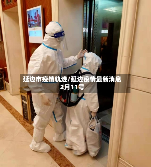 延边市疫情轨迹/延边疫情最新消息2月11号-第2张图片