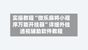 实操教程“微乐麻将小程序万能开挂器”详细外挂透视辅助软件教程-第1张图片
