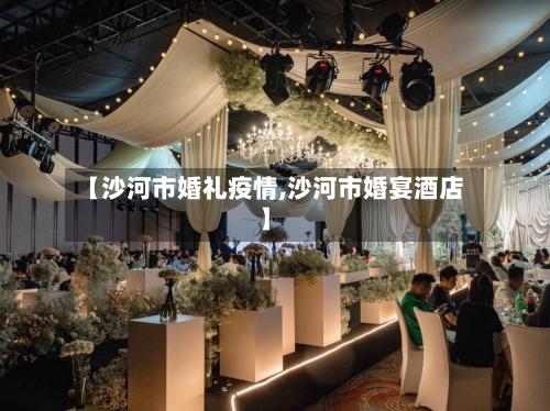【沙河市婚礼疫情,沙河市婚宴酒店】-第1张图片