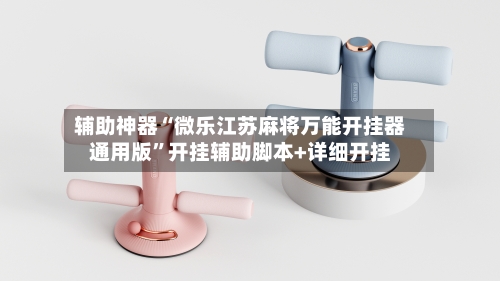 辅助神器“微乐江苏麻将万能开挂器通用版”开挂辅助脚本+详细开挂-第2张图片