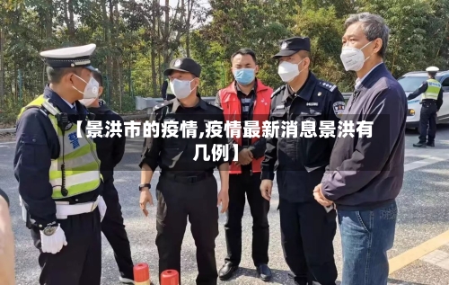 【景洪市的疫情,疫情最新消息景洪有几例】-第3张图片
