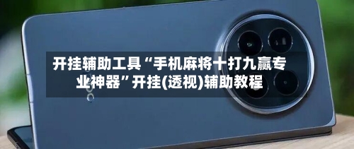开挂辅助工具“手机麻将十打九赢专业神器”开挂(透视)辅助教程-第3张图片