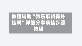 教程辅助“微乐麻将有外挂吗”详细分享装挂步骤教程-第1张图片