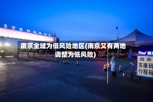 南京全域为低风险地区(南京又有两地调整为低风险)-第1张图片