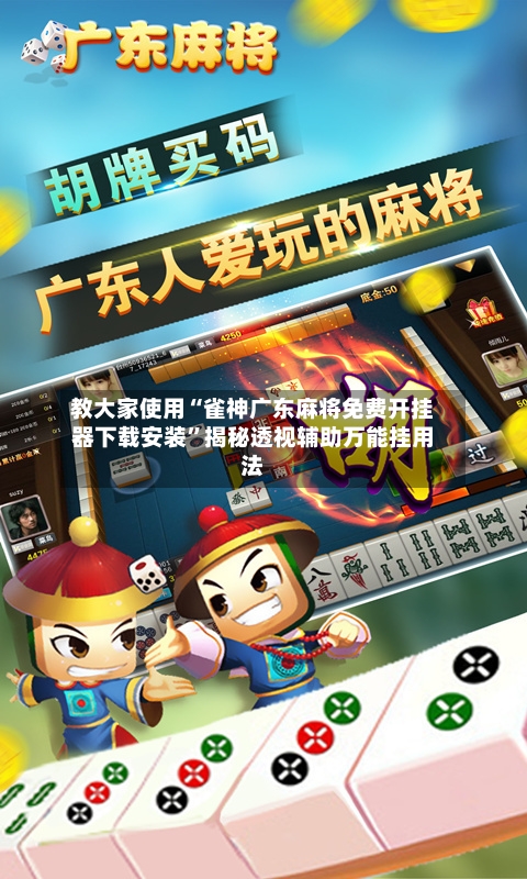 教大家使用“雀神广东麻将免费开挂器下载安装”揭秘透视辅助万能挂用法-第3张图片