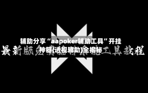 辅助分享“aapoker辅助工具	”开挂神器{透视辅助}全揭秘-第2张图片