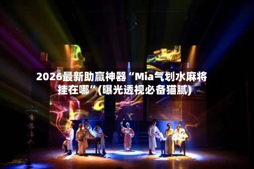 2026最新助赢神器“Mia气划水麻将挂在哪”(曝光透视必备猫腻)-第1张图片