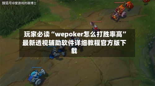 玩家必读“wepoker怎么打胜率高”最新透视辅助软件详细教程官方版下载-第2张图片