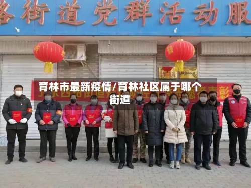 育林市最新疫情/育林社区属于哪个街道-第1张图片