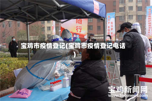 宝鸡市疫情登记(宝鸡市疫情登记电话)-第1张图片