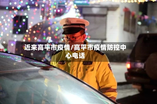 近来高平市疫情/高平市疫情防控中心电话-第1张图片